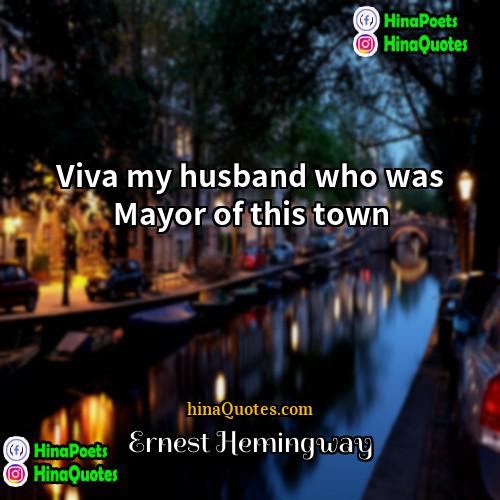 Ernest Hemingway Quotes | Viva my husband who was Mayor of